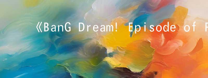 陈祖霞的动漫综艺大全,《BanG Dream! Episode of Roselia Ⅰ : 约定》详情介绍_BanG Dream! Episode of Roselia Ⅰ : 约定HD在线观看_BanG Dream! Episode of Roselia Ⅰ : 约定迅雷下载_日漫